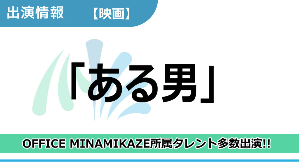 【出演情報】OFFICE MINAMIKAZE所属タレント多数出演 / 映画「ある男」