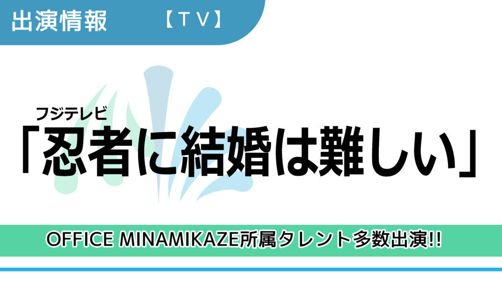 【出演情報】OFFICE MINAMIKAZE所属タレント多数出演 / フジテレビ「忍者に結婚は難しい」