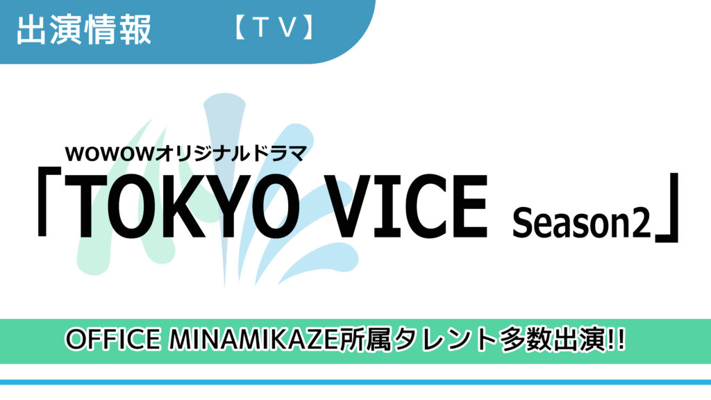 【出演情報】OFFICE MINAMIKAZE所属タレント多数出演 / WOWOWオリジナルドラマ「TOKYO VICE Season2」出演