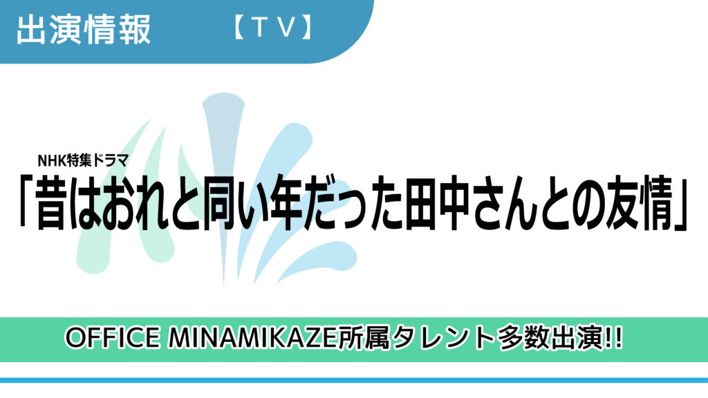 【出演情報】OFFICE MINAMIKAZE所属タレント多数出演 / NHK特集ドラマ「昔はおれと同い年だった田中さんとの友情」出演