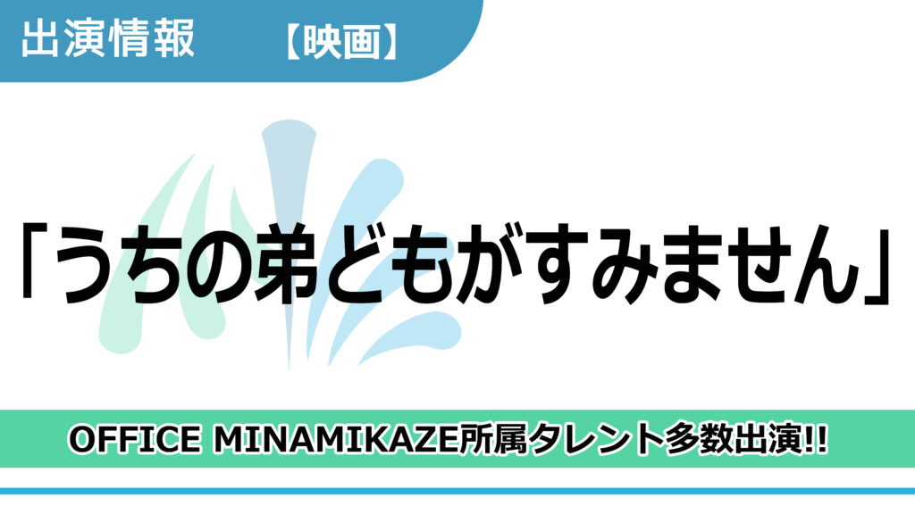 【出演情報】OFFICE MINAMIKAZE所属タレント多数出演 / 映画「うちの弟どもがすみません」