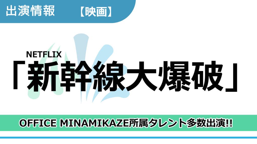 【出演情報】OFFICE MINAMIKAZE所属タレント多数出演 / NETFLIX映画「新幹線大爆破」