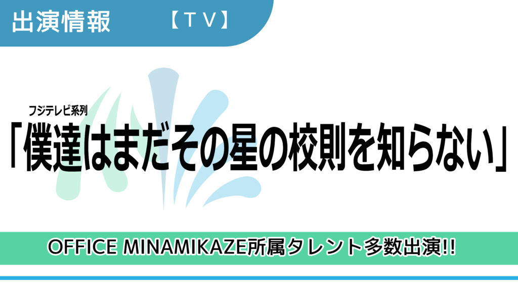 【出演情報】OFFICE MINAMIKAZE所属タレント多数出演 / フジテレビ系列「僕達はまだその星の校則を知らない」出演