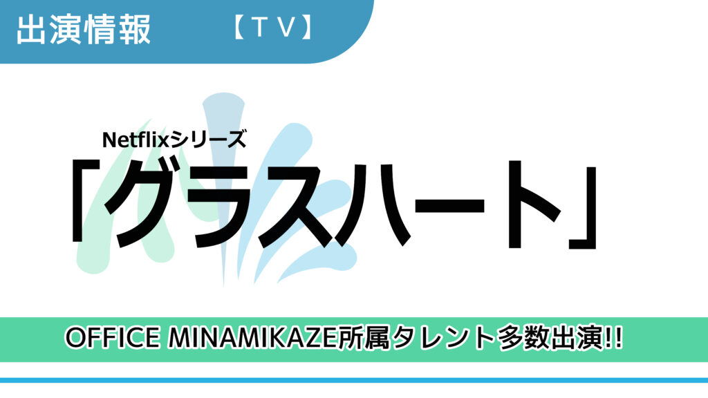 【出演情報】OFFICE MINAMIKAZE所属タレント多数出演 / Netflixシリーズ「グラスハート」出演