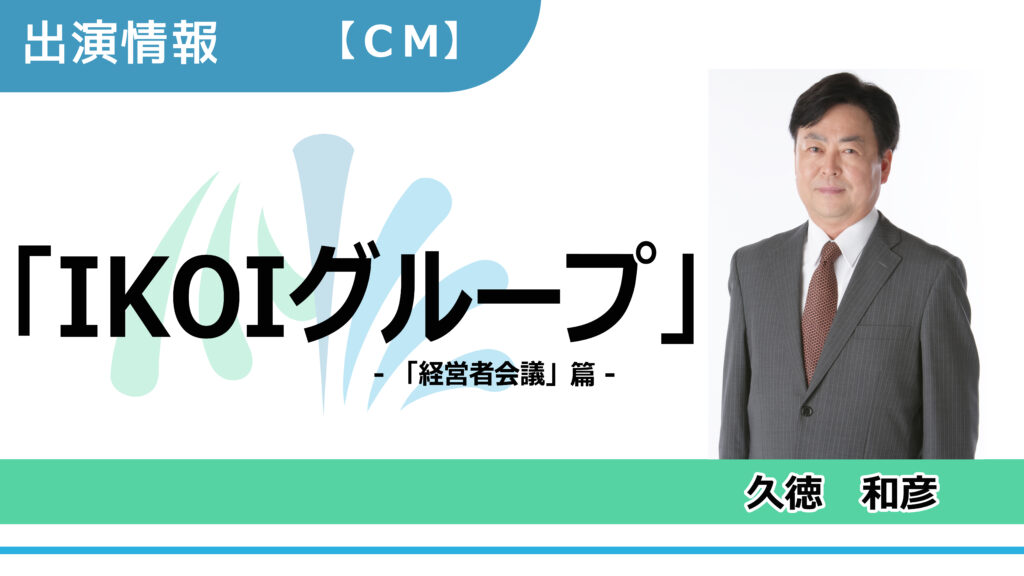 【出演情報】久徳和彦 / 「IKOIグループ- 経営者会議 篇-」CM出演