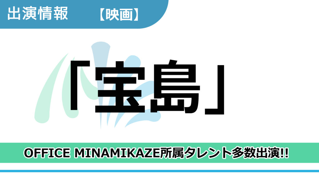 【出演情報】OFFICE MINAMIKAZE所属タレント多数出演 / 映画「宝島」