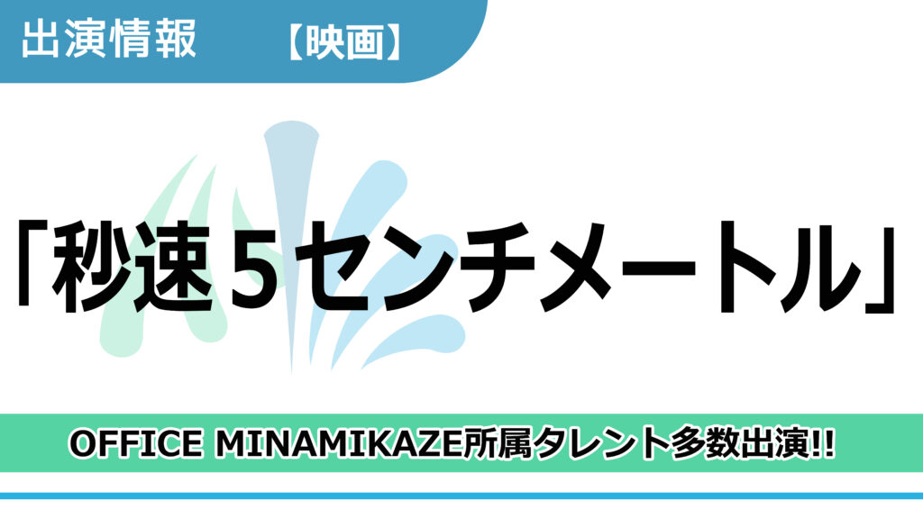【出演情報】OFFICE MINAMIKAZE所属タレント多数出演 / 映画「秒速５センチメートル」