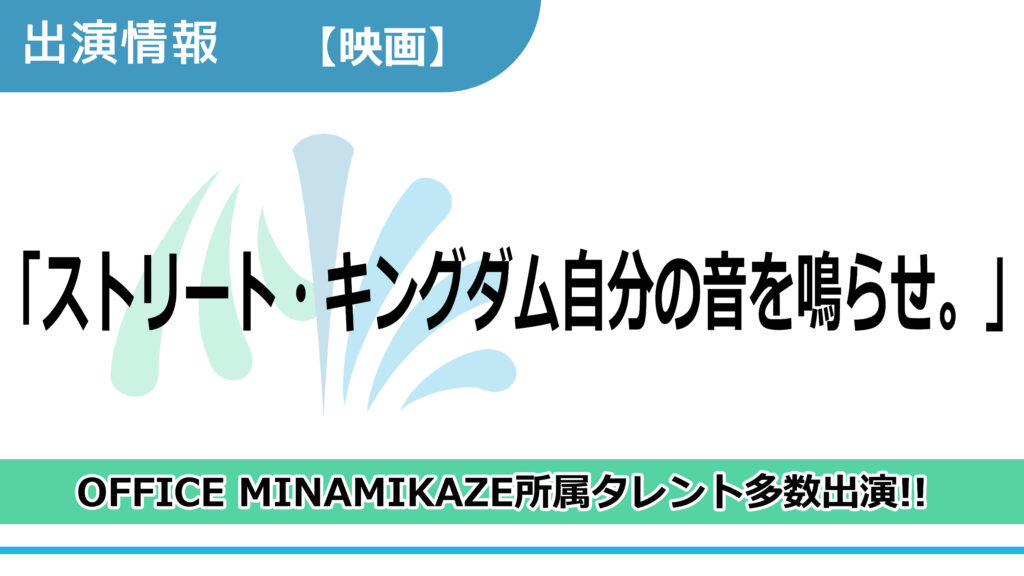 【出演情報】OFFICE MINAMIKAZE所属タレント多数出演 / 映画「ストリート・キングダム自分の音を鳴らせ。」