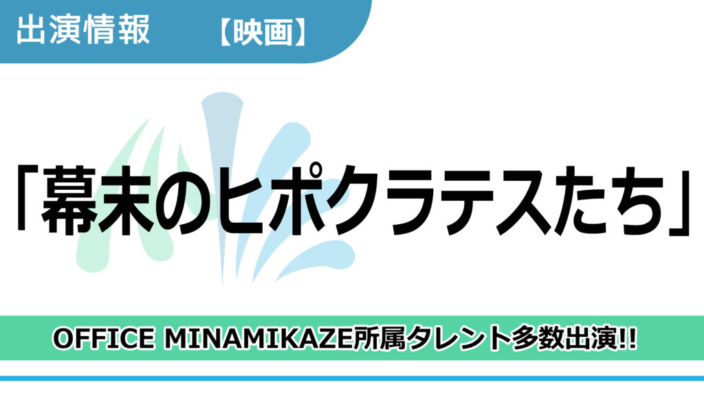【出演情報】OFFICE MINAMIKAZE所属タレント多数出演 / 映画「幕末ヒポクラテスたち」