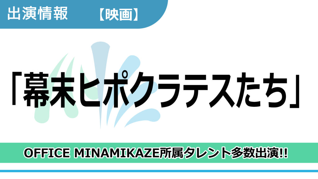 【出演情報】OFFICE MINAMIKAZE所属タレント多数出演 / 映画「幕末ヒポクラテスたち」