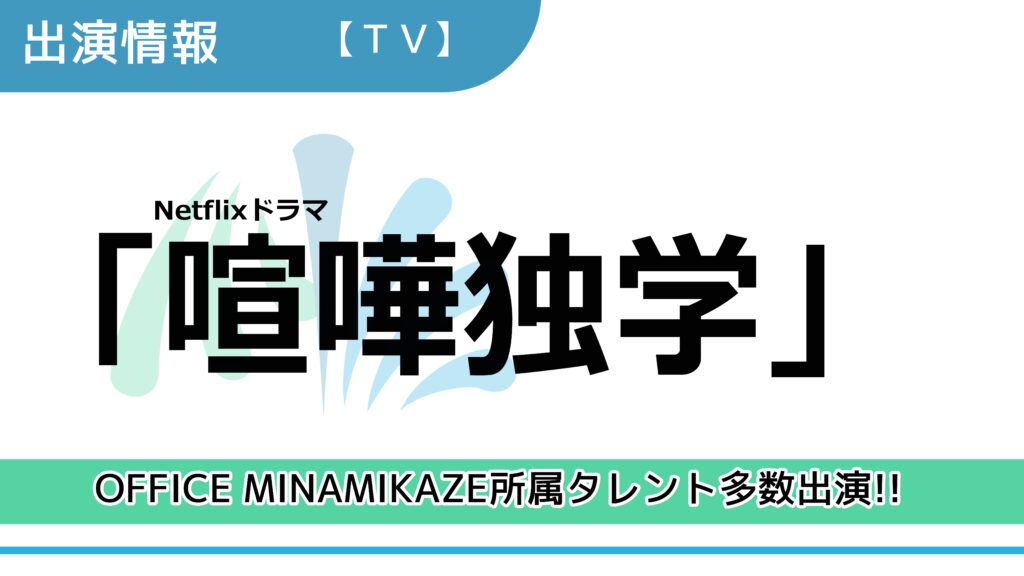 【出演情報】OFFICE MINAMIKAZE所属タレント多数出演 / Netflixドラマ「喧嘩独学」出演