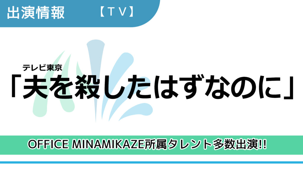 【出演情報】OFFICE MINAMIKAZE所属タレント多数出演 / テレビ東京「夫を殺したはずなのに」出演