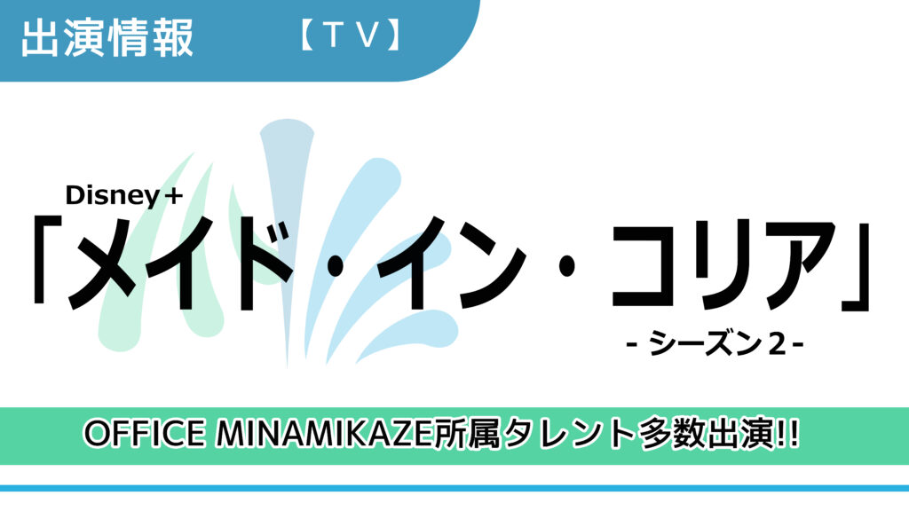 【出演情報】OFFICE MINAMIKAZE所属タレント多数出演 / Disney+「メイド・イン・コリア -シーズン２-」出演