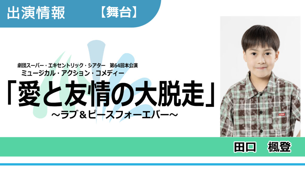 【出演情報】田口楓登 / 劇団スーパー・エキセントリック・シアター 第64回本公演「愛と友情の大脱走 ~ラブ＆ピースフォーエバー~」出演